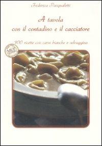 A tavola con il contadino e il cacciatore. 100 ricette con carni bianche e selvaggina - Federica Pasqualetti - copertina