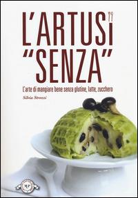 L'Artusi «senza». L'arte di mangiare bene senza glutine, latte, zucchero - Silvia Strozzi - copertina