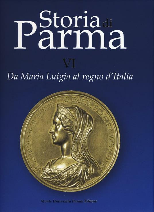 Storia di Parma. Vol. 6: Da Maria Luigia al Regno d'Italia. - copertina