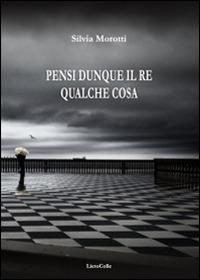 Pensi dunque il re qualche cosa - Silvia Morotti - copertina