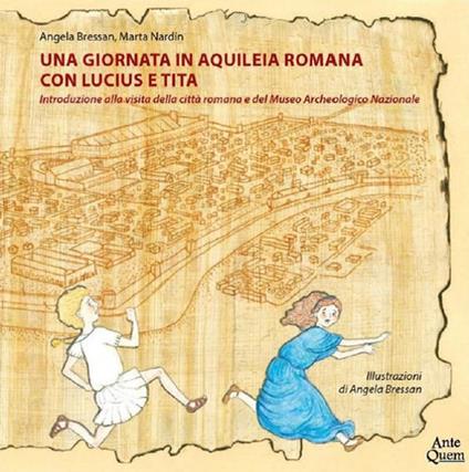 Una giornata in Aquileia romana con Lucius e Tita. Introduzione alla visita della città romana e del Museo Archeologico Nazionale - Angela Bressan,Marta Nardin - copertina