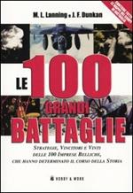 Le cento grandi battaglie. Strategie, vincitori e vinti delle cento imprese belliche, che hanno determinato il corso della storia