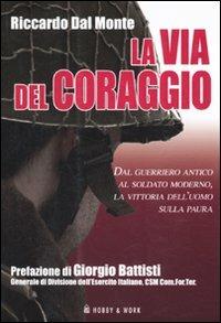 La via del coraggio. Dal guerriero antico al soldato moderno, la vittoria dell'uomo sulla paura - Riccardo Dal Monte - copertina