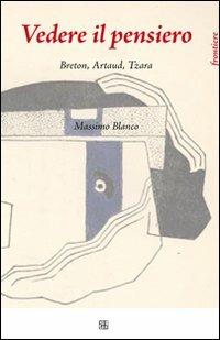 Vedere il pensiero. Breton, Artaud, Tzara - Massimo Blanco - copertina