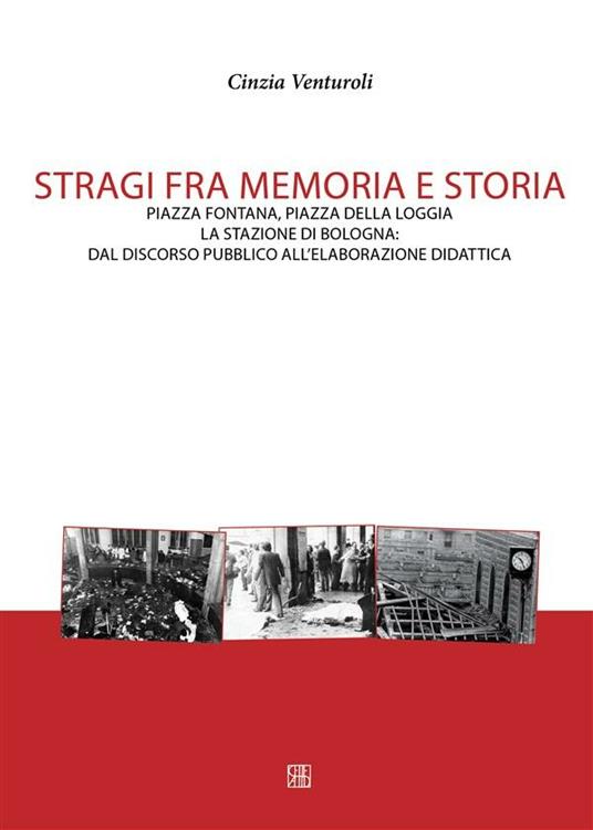 Stragi fra memorie e storia. Piazza Fontana, piazza della Loggia, la stazione di Bologna. Dal discorso pubblico all'elaborazione didattica - Cinzia Venturoli - ebook