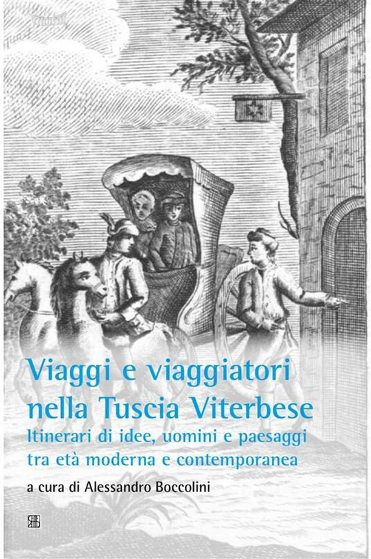 Viaggi e viaggiatori nella Tuscia viterbese. Itinerari di idee, uomini e paesaggi tra età moderna e contemporanea - Alessandro Boccolini - ebook