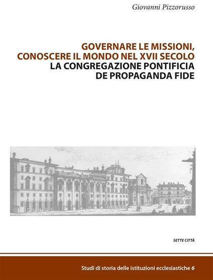 Governare le missioni, conoscere il mondo nel XVII secolo. La Congregazione pontificia De Propaganda Fide - Giovanni Pizzorusso - ebook