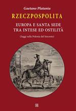 Rzeczpospolita. Europa e Santa Sede tra intese e ostilità. Saggi sulla Polonia del Seicento