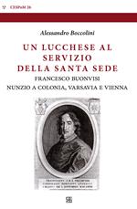 Un lucchese al servizio della Santa Sede. Francesco Buonvisi nunzio a Colonia, Varsavia e Vienna