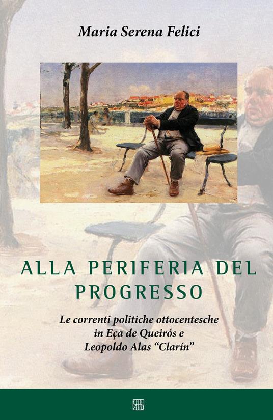 Alla periferia del progresso. Le correnti politiche ottocentesche in Eça de Queirós e Leopoldo Alas «Clarín» - Maria Serena Felici - copertina