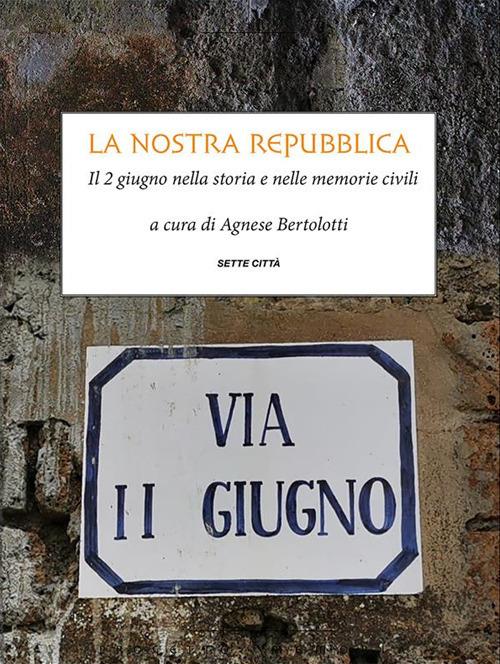 La nostra Repubblica. Il 2 giugno nella storia e nelle memorie civili - Agnese Bertolotti - ebook