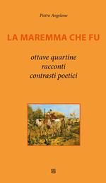 La Maremma che fu. Ottave, quartine, racconti, contrasti poetici