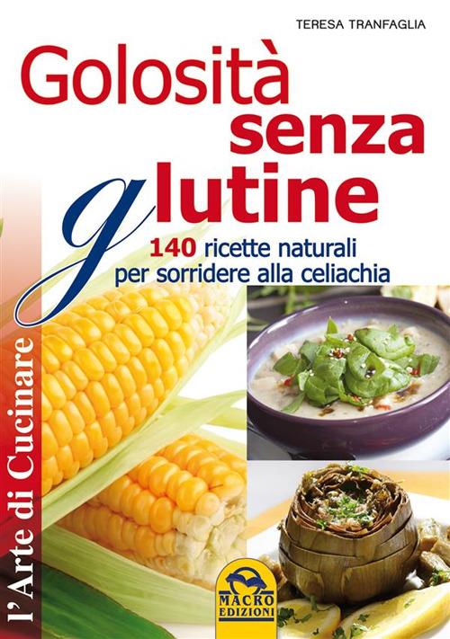 Golosità senza glutine. 140 ricette naturali per sorridere alla celiachia - Teresa Tranfaglia - ebook