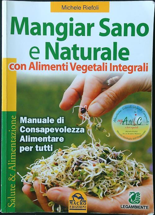 Mangiar sano e naturale con alimenti vegetali e integrali. Manuale di consapevolezza alimentare per tutti