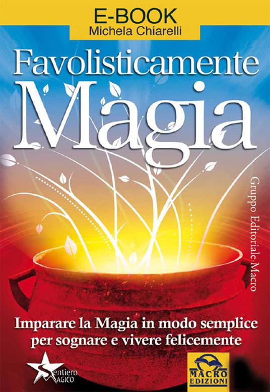 Favolisticamente magia. Imparare la magia in modo semplice per sognare e vivere felicemente - Michela Chiarelli - ebook