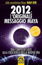 2012. L'originale messaggio Maya. Dal corpo di luce alla coscienza della Nuova Era
