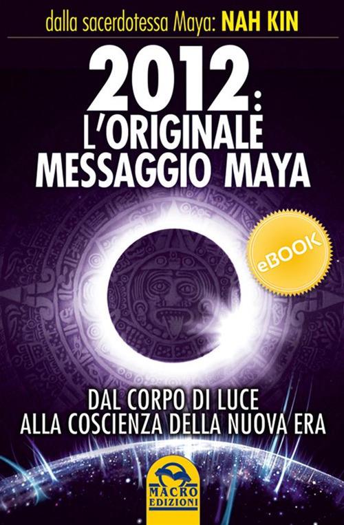 2012. L'originale messaggio Maya. Dal corpo di luce alla coscienza della Nuova Era - Nah Kin,G. Fiorentini - ebook