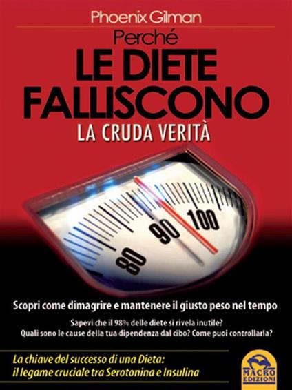 Perché le diete falliscono. La cruda verità. Scopri come dimagrire e mantenere il giusto peso nel tempo - Phoenix Gilman,C. Benatti - ebook