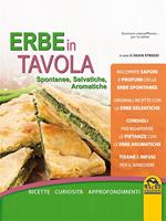 Erbe in tavola. Spontanee, selvatiche, aromatiche. Ricette, curiosità, approfondimenti