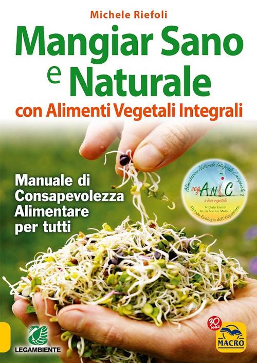 Mangiar sano e naturale con alimenti vegetali e integrali. Manuale di consapevolezza alimentare per tutti - Michele Riefoli - ebook