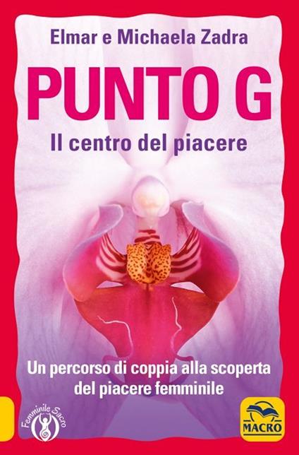 Il Punto G. Il centro del piacere. Un percorso di coppia alla scoperta del piacere femminile - Elmar Zadra,Michaela Zadra - ebook