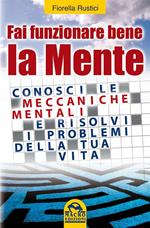 Fai funzionare bene la mente. Conosci le meccaniche mentali e risolvi i problemi della tua vita