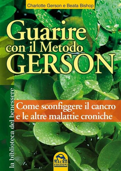 Guarire con il metodo Gerson. Come sconfiggere il cancro e le altre malattie croniche - Beata Bishop,Charlotte Gerson - ebook