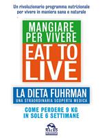 Eat to live. Mangiare per vivere. La dieta Fuhrman, una straordinaria scoperta medica. Come perdere 9 kg in sole 6 settimane. Un rivoluzionario programma