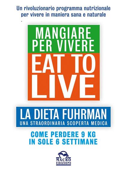 Eat to live. Mangiare per vivere. La dieta Fuhrman, una straordinaria scoperta medica. Come perdere 9 kg in sole 6 settimane. Un rivoluzionario programma - Joel Fuhrman,Claudia Benatti - ebook