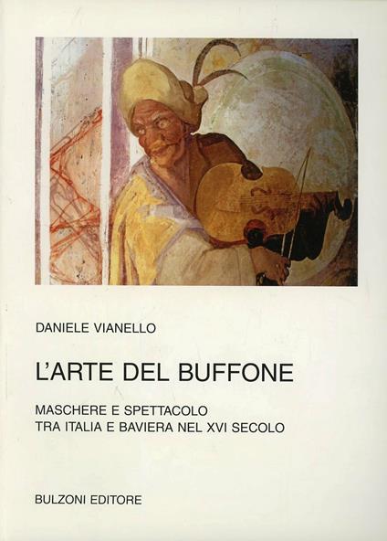 L' arte del buffone. Maschere e spettacolo tra Italia e Baviera nel XVI secolo - Daniele Vianello - copertina