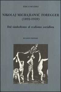 Libro Nikolaj Michajlovic Foregger (1892-1939). Dal simbolismo al realismo socialista Erica Faccioli