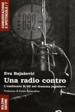 Una radio contro. L'emittente B/92 nel dramma jugoslavo (1989-2006)