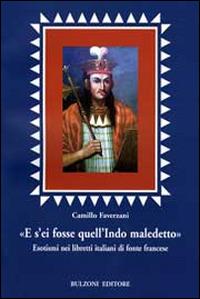 «E s'ei fosse quell'indio maledetto». Esotismi nei libretti italiani di fonte francese - Camillo Faverzani - copertina