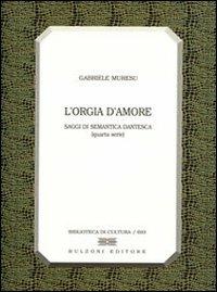 L' orgia d'amore. Saggi di semantica dantesca. 4ª serie - Gabriele Muresu - copertina