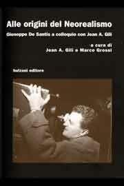 Libro Alle origini del neorealismo. Giuseppe De Santis a colloquio con Jean A. Gili 