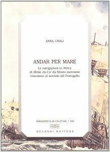 Andar per mare. Le navigazioni in Africa di Alvise Da Cà Da Mosto mercante veneziano al servizio del Portogallo - Anna Unali - copertina