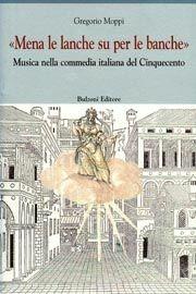 Libro Mena le lanche su per le banche. Musica nella commedia italiana del Cinquecento Gregorio Moppi