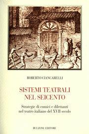 Libro Sistemi teatrali nel Seicento. Strategie di comici e dilettanti nel teatro italiano del XVII secolo Roberto Ciancarelli