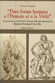 Libro «Dare forma humana a l'honore et a la virtù». Giovanni Guerra (1544-1618) e la fortuna delle figure allegoriche da Mantegna all'iconologia di Cesare Ripa Stefano Pierguidi