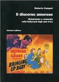 Il discorso amoroso. Melodramma e commedia nella Hollywood degli anni d'oro - Roberto Campari - copertina
