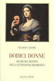 Libro Dodice donne. Figure e destino nella letteratura drammatica Maurizio Grande
