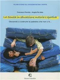 La scuola in educazione motoria e sportiva. Giocando a costruire la palestra che non c'è... - Francesco Perrotta,Angela P. Vaira - copertina