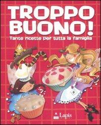 Troppo buono! Tante ricette per tutta la famiglia - copertina