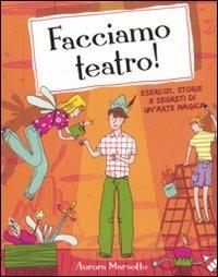 Facciamo teatro! Esercizi, storie e segreti di un'arte magica - Aurora Marsotto - copertina