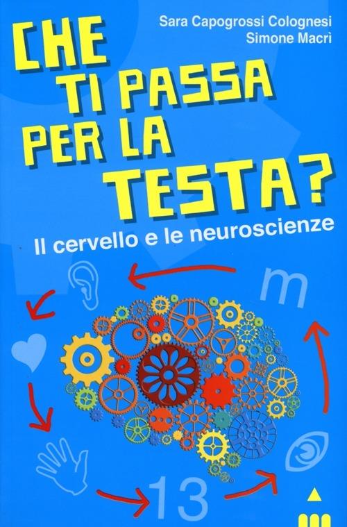 Che ti passa per la testa? Il cervello e le neuroscienze - Sara Capogrossi Colognesi,Simone Macrì - copertina