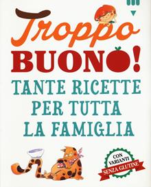 Troppo buono! Tante ricette per tutta la famiglia