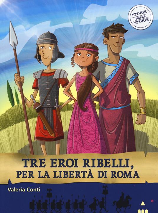 Tre eroi ribelli, per la libertà di Roma. Storie nelle storie - Valeria Conti,Fabiano Fiorin - copertina
