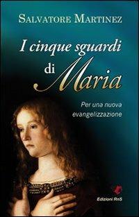 Cinque sguardi di Maria. Per una nuova evangelizzazione - Salvatore Martinez - copertina