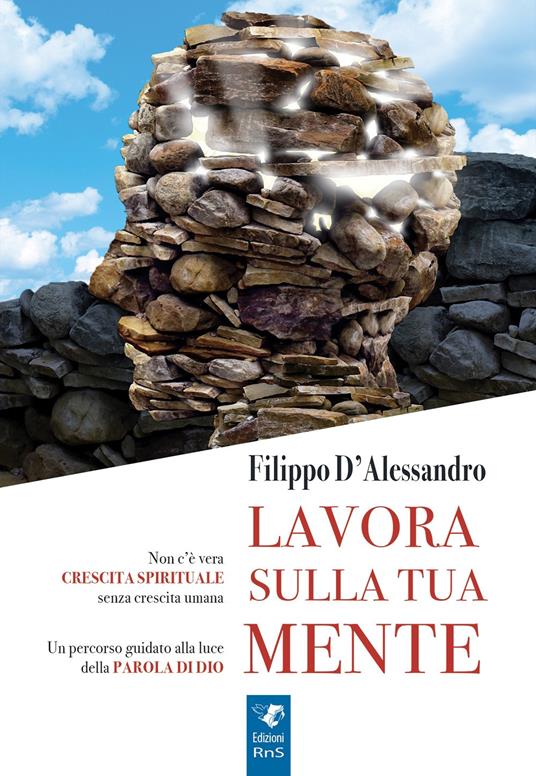 Lavora sulla tua mente. Non c'è vera crescita spirituale senza crescita umana. Un percorso guidato alla luce della parola di Dio - Filippo D'Alessandro - copertina