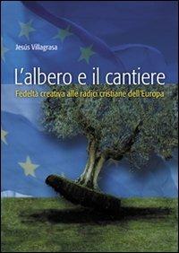 L'  albero e il cantiere. Fedeltà creativa alle radici cristiane dell'Europa - Jesús Villagrasa - copertina